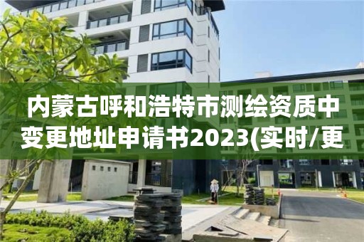 內蒙古呼和浩特市測繪資質中變更地址申請書2023(實時/更新中)