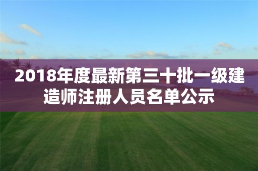 2018年度最新第三十批一級(jí)建造師注冊(cè)人員名單公示