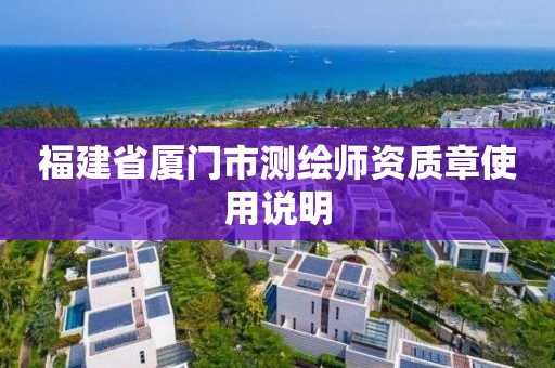 福建省廈門(mén)市測(cè)繪師資質(zhì)章使用說(shuō)明