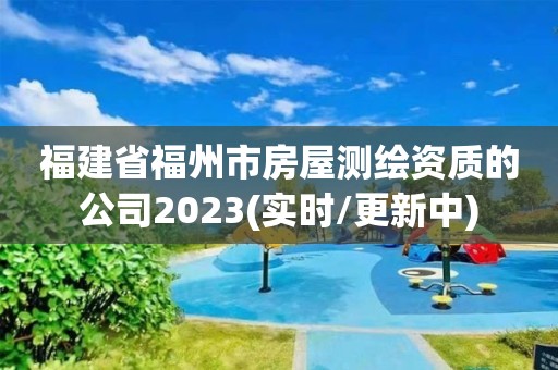 福建省福州市房屋測(cè)繪資質(zhì)的公司2023(實(shí)時(shí)/更新中)