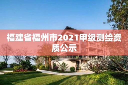 福建省福州市2021甲級(jí)測(cè)繪資質(zhì)公示