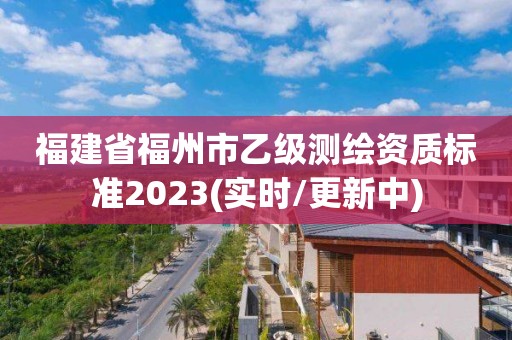 福建省福州市乙級測繪資質標準2023(實時/更新中)