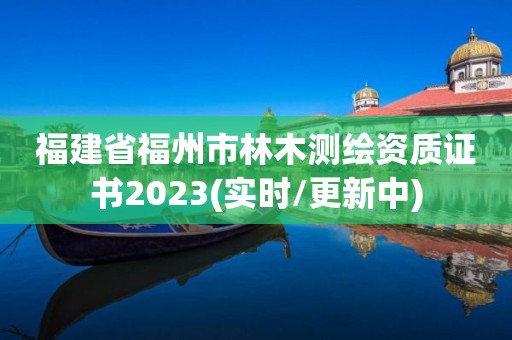 福建省福州市林木測繪資質(zhì)證書2023(實(shí)時(shí)/更新中)