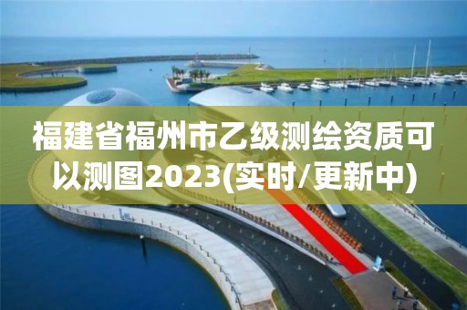 福建省福州市乙級測繪資質(zhì)可以測圖2023(實時/更新中)