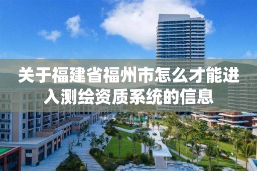 關于福建省福州市怎么才能進入測繪資質系統的信息