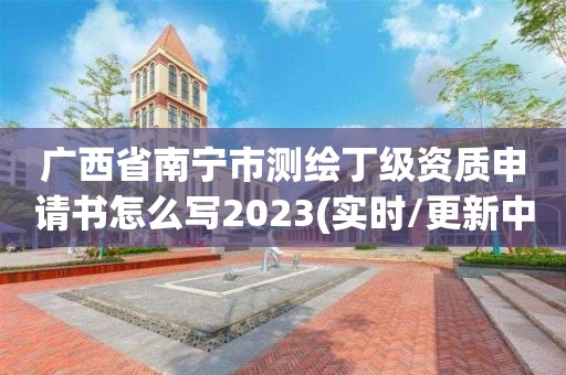 廣西省南寧市測繪丁級資質申請書怎么寫2023(實時/更新中)