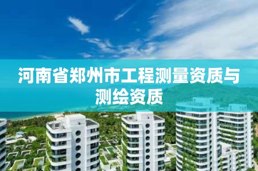 河南省鄭州市工程測量資質與測繪資質