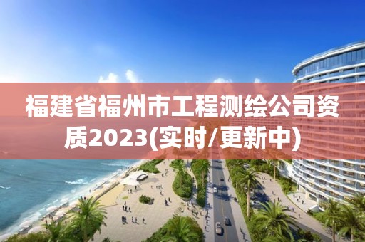 福建省福州市工程測(cè)繪公司資質(zhì)2023(實(shí)時(shí)/更新中)