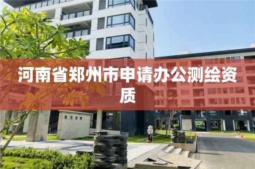 河南省鄭州市申請辦公測繪資質