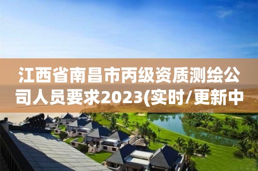 江西省南昌市丙級資質測繪公司人員要求2023(實時/更新中)