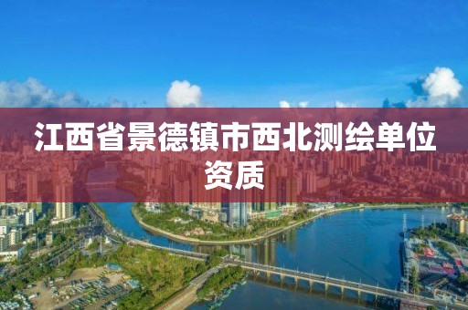 江西省景德鎮(zhèn)市西北測繪單位資質(zhì)