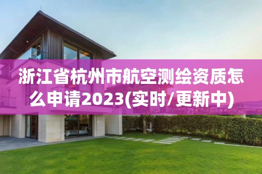 浙江省杭州市航空測(cè)繪資質(zhì)怎么申請(qǐng)2023(實(shí)時(shí)/更新中)