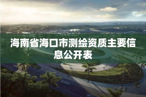 海南省?？谑袦y繪資質主要信息公開表