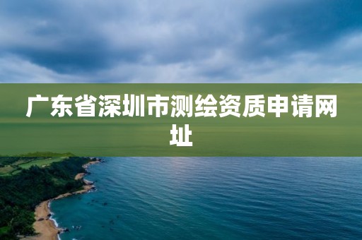 廣東省深圳市測繪資質申請網址