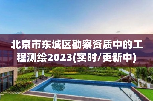 北京市東城區勘察資質中的工程測繪2023(實時/更新中)