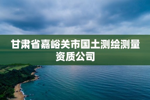 甘肅省嘉峪關市國土測繪測量資質公司