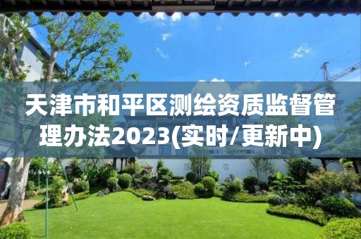 天津市和平區測繪資質監督管理辦法2023(實時/更新中)