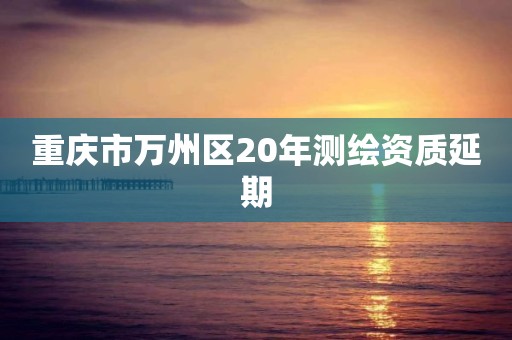 重慶市萬州區20年測繪資質延期