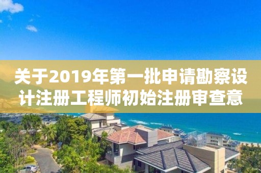 關(guān)于2019年第一批申請勘察設(shè)計(jì)注冊工程師初始注冊審查意見的公示