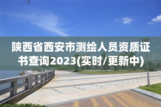 陜西省西安市測繪人員資質證書查詢2023(實時/更新中)