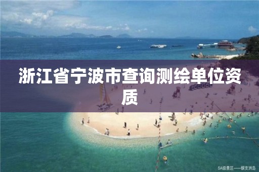 浙江省寧波市查詢測繪單位資質