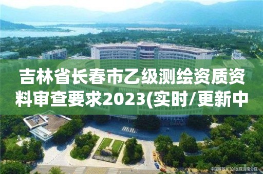 吉林省長春市乙級測繪資質(zhì)資料審查要求2023(實時/更新中)