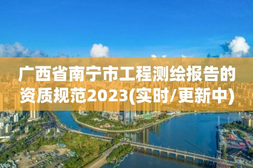 廣西省南寧市工程測(cè)繪報(bào)告的資質(zhì)規(guī)范2023(實(shí)時(shí)/更新中)