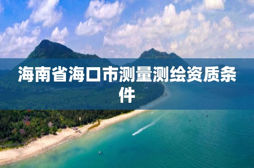 海南省海口市測量測繪資質(zhì)條件