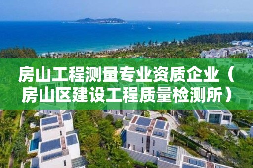 房山工程測量專業資質企業（房山區建設工程質量檢測所）