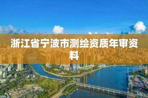 浙江省寧波市測繪資質年審資料