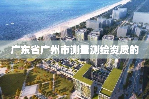 廣東省廣州市測量測繪資質(zhì)的