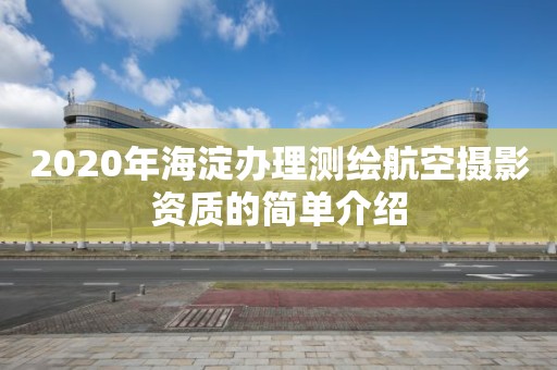 2020年海淀辦理測繪航空攝影資質(zhì)的簡單介紹