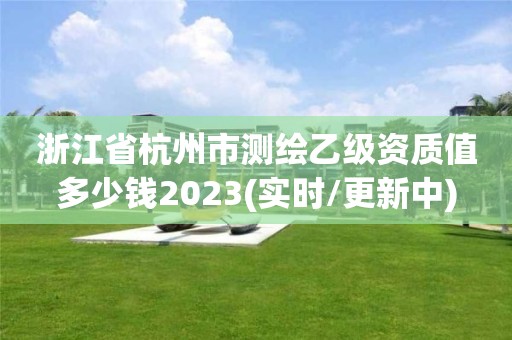 浙江省杭州市測繪乙級資質(zhì)值多少錢2023(實(shí)時/更新中)