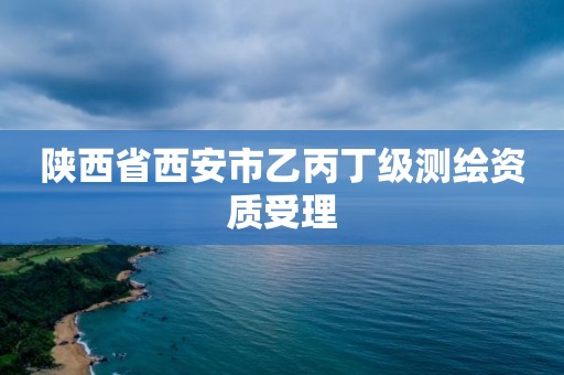 陜西省西安市乙丙丁級測繪資質受理