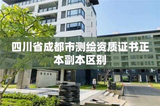 四川省成都市測繪資質(zhì)證書正本副本區(qū)別