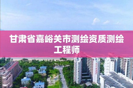 甘肅省嘉峪關市測繪資質測繪工程師