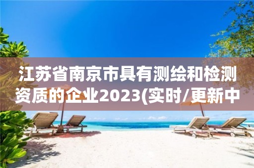 江蘇省南京市具有測繪和檢測資質的企業2023(實時/更新中)