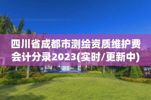 四川省成都市測繪資質維護費會計分錄2023(實時/更新中)