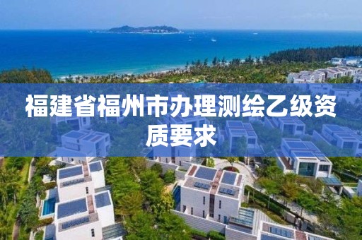 福建省福州市辦理測繪乙級資質要求