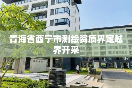 青海省西寧市測繪資質(zhì)界定越界開采