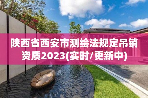 陜西省西安市測繪法規(guī)定吊銷資質(zhì)2023(實(shí)時(shí)/更新中)