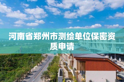 河南省鄭州市測繪單位保密資質申請