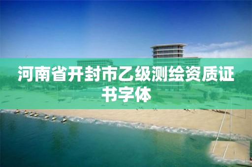 河南省開封市乙級(jí)測(cè)繪資質(zhì)證書字體