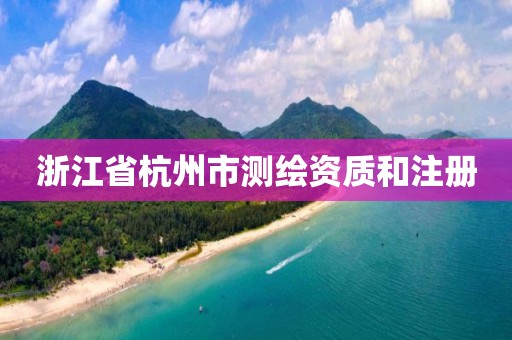 浙江省杭州市測繪資質(zhì)和注冊