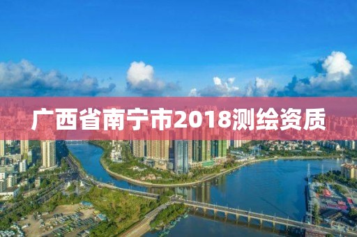 廣西省南寧市2018測繪資質