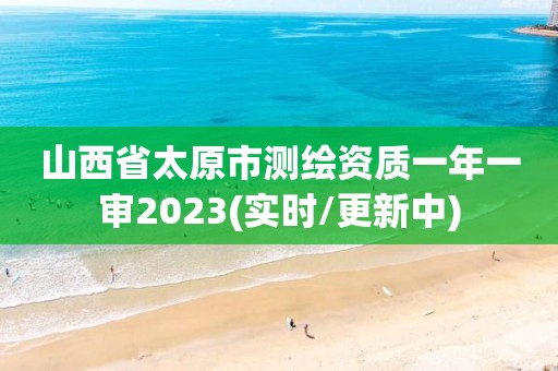 山西省太原市測繪資質一年一審2023(實時/更新中)