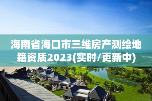 海南省海口市三維房產測繪地籍資質2023(實時/更新中)