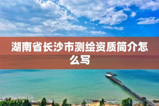 湖南省長沙市測繪資質簡介怎么寫