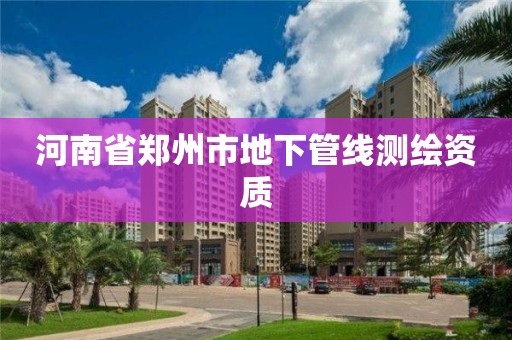 河南省鄭州市地下管線測繪資質(zhì)