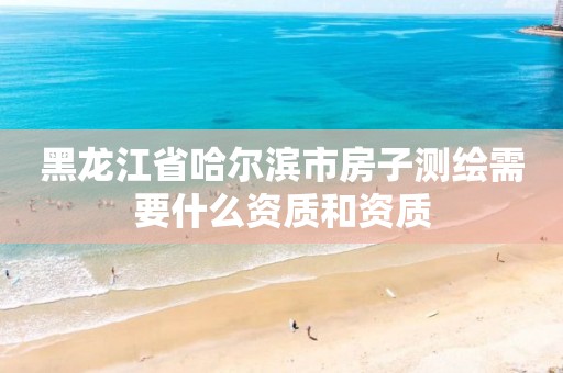 黑龍江省哈爾濱市房子測繪需要什么資質和資質